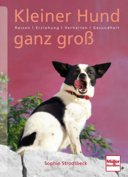 Kleiner Hund ganz groß - Rassen . Erziehung . Verhalten . Gesundheit